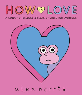Cover Image for How to Love: A Guide to Feelings and Relationships for Everyone: A Graphic Novel -- Alex Norris, Hardcover