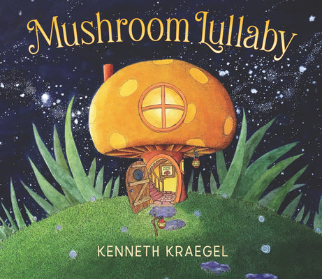 Cover Image for Mushroom Lullaby: (A Whimsical, Rhyming Bedtime Story Book Featuring Cozy Mushroom Homes - For Babies and Toddlers) -- Kenneth Kraegel, Hardcover