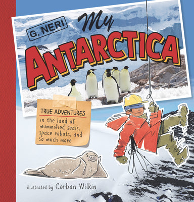 My Antarctica: True Adventures in the Land of Mummified Seals, Space Robots, and So Much More -- G. Neri, Hardcover