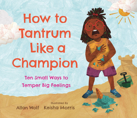 How to Tantrum Like a Champion: Ten Small Ways to Temper Big Feelings -- Allan Wolf, Hardcover