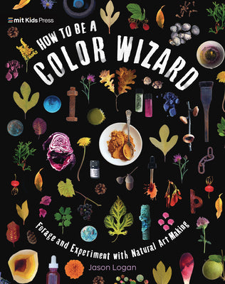 Cover Image for How to Be a Color Wizard: Forage and Experiment with Natural Art Making -- Jason Logan, Hardcover