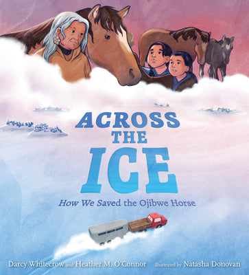 Cover Image for Across the Ice: How We Saved the Ojibwe Horse -- Darcy Whitecrow, Hardcover