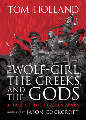 The Wolf-Girl, the Greeks, and the Gods: A Tale of the Persian Wars -- Tom Holland, Hardcover