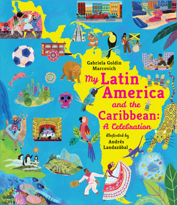 Cover Image for My Latin America and the Caribbean: A Celebration: (An Educational Nonfiction Picture Book about Cultures, Landscapes, and Biodiversity for Kids Ages -- Gabriela Goldin Marcovich, Hardcover