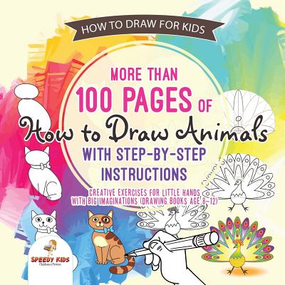 Cover Image for How to Draw for Kids. More than 100 Pages of How to Draw Animals with Step-by-Step Instructions. Creative Exercises for Little Hands with Big Imaginat -- Speedy Kids, Paperback