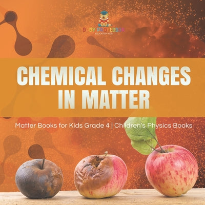 Cover Image for Chemical Changes in Matter Matter Books for Kids Grade 4 Children's Physics Books -- Baby Professor, Paperback