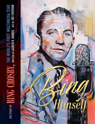 Cover Image for Bing Himself: The Story of Bing Crosby, the World's First Multimedia Star -- Lauren R. Harris, Hardcover