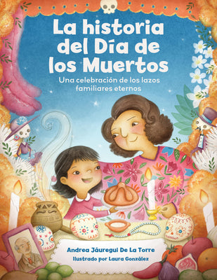 Cover Image for La Historia del Día de Los Muertos / The Dia de Los Muertos Story: Una Celebración de Los Lazos Familiares Eternos / Celebrating the Never-Ending Bond -- Andrea Jáuregui de la Torre, Paperback