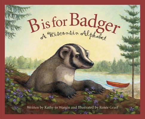 B Is for Badger: A Wisconsin Alphabet -- Kathy-Jo Wargin, Hardcover
