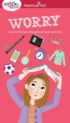Cover Image for A Smart Girl's Guide: Worry: How to Feel Less Stressed and Have More Fun -- Nancy Holyoke, Paperback