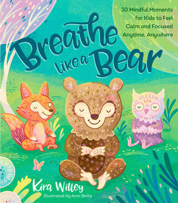 Cover Image for Breathe Like a Bear: 30 Mindful Moments for Kids to Feel Calm and Focused Anytime, Anywhere -- Kira Willey, Hardcover