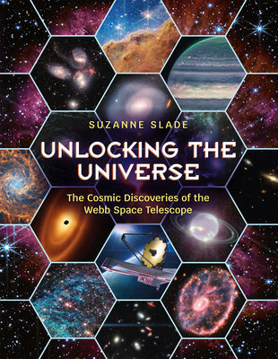 Unlocking the Universe: The Cosmic Discoveries of the Webb Space Telescope -- Suzanne Slade, Hardcover