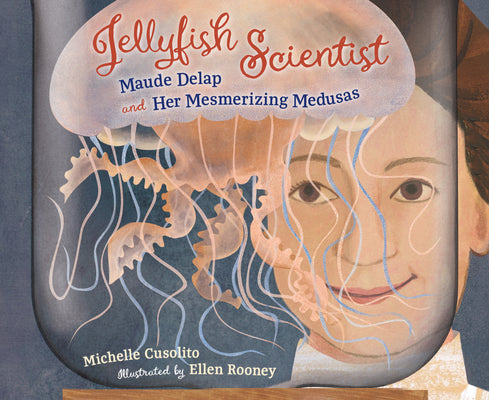 Cover Image for Jellyfish Scientist: Maude Delap and Her Mesmerizing Medusas -- Michelle Cusolito, Hardcover