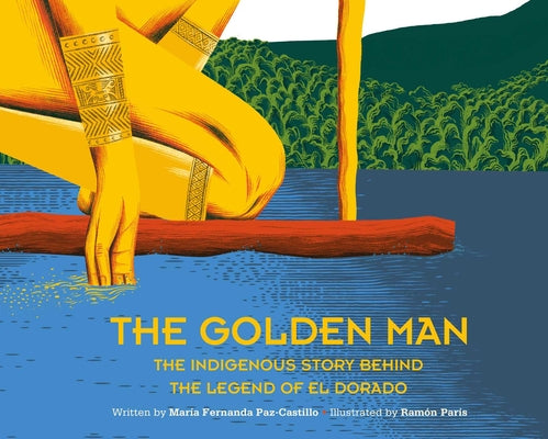Cover Image for The Golden Man: The Indigenous Story Behind the Legend of El Dorado -- Maria Fernanda Paz-Castillo, Hardcover