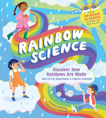 Rainbow Science: Discover How Rainbows Are Made, with 23 Fun Experiments & Colorful Activities! -- Artemis Roehrig, Hardcover