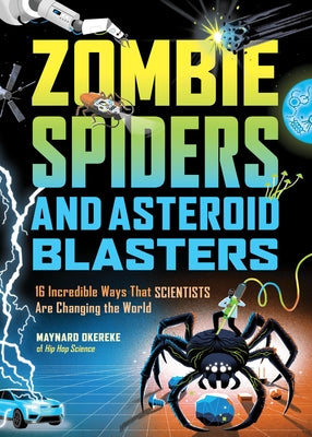 Cover Image for Zombie Spiders and Asteroid Blasters: 16 Incredible Ways That Scientists Are Changing the World -- Maynard Okereke, Hardcover