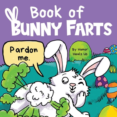 Cover Image for Book of Bunny Farts: A Cute and Funny Easter Kid's Picture Book, Perfect Easter Basket Gift for Boys and Girls -- Humor Heals Us, Paperback