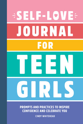 Cover Image for Self-Love Journal for Teen Girls: Prompts and Practices to Inspire Confidence and Celebrate You -- Cindy Whitehead, Paperback