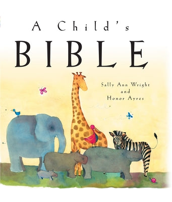 Cover Image for A Child's Bible: An Illustrated First Children's Bible for Babies, Toddlers & Kids Ages 0-8 -- Sally Ann Wright, Hardcover