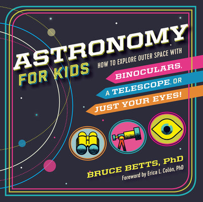 Cover Image for Astronomy for Kids: How to Explore Outer Space with Binoculars, a Telescope, or Just Your Eyes! -- Bruce Betts, Paperback