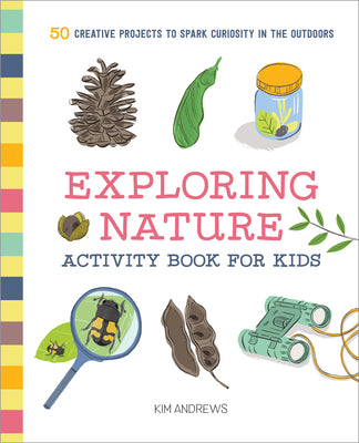 Cover Image for Exploring Nature Activity Book for Kids: 50 Creative Projects to Spark Curiosity in the Outdoors -- Kim Andrews, Paperback