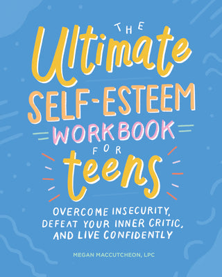 Cover Image for The Ultimate Self-Esteem Workbook for Teens: Overcome Insecurity, Defeat Your Inner Critic, and Live Confidently -- Megan Maccutcheon, Paperback
