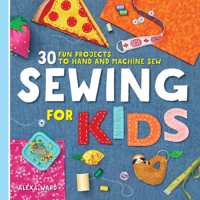 Cover Image for Sewing for Kids: 30 Fun Projects to Hand and Machine Sew -- Alexa Ward, Paperback