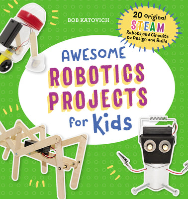 Cover Image for Awesome Robotics Projects for Kids: 20 Original Steam Robots and Circuits to Design and Build -- Bob Katovich, Paperback