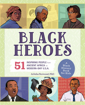 Cover Image for Black Heroes: A Black History Book for Kids: 51 Inspiring People from Ancient Africa to Modern-Day U.S.A. -- Arlisha Norwood, Paperback