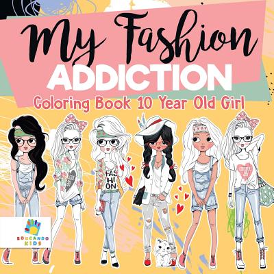 Cover Image for My Fashion Addiction Coloring Book 10 Year Old Girl -- Educando Kids, Paperback