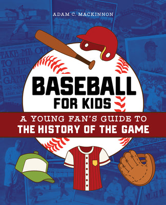 Cover Image for Baseball for Kids: A Young Fan's Guide to the History of the Game -- Adam C. MacKinnon, Paperback