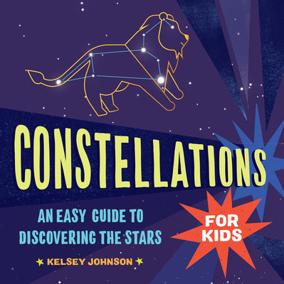 Constellations for Kids: An Easy Guide to Discovering the Stars -- Kelsey Johnson, Paperback