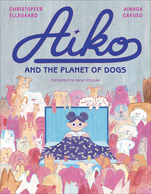 Aiko and the Planet of Dogs -- Ainhoa Cayuso, Hardcover