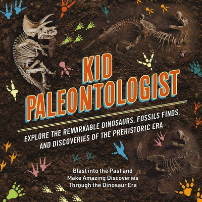 Cover Image for Kid Paleontologist: Explore the Remarkable Dinosaurs, Fossils Finds, and Discoveries of the Prehistoric Era -- Julius Csotonyi, Hardcover