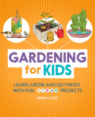 Cover Image for Gardening for Kids: Learn, Grow, and Get Messy with Fun Steam Projects -- Brandy Stone, Paperback