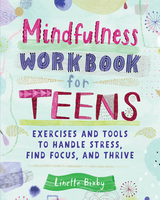 Cover Image for Mindfulness Workbook for Teens: Exercises and Tools to Handle Stress, Find Focus, and Thrive -- Linette Bixby, Paperback