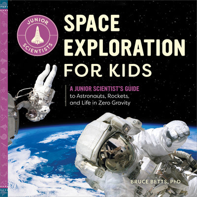 Cover Image for Space Exploration for Kids: A Junior Scientist's Guide to Astronauts, Rockets, and Life in Zero Gravity -- Bruce Betts, Paperback