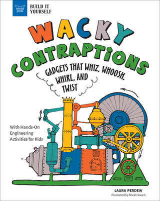 Cover Image for Wacky Contraptions: Gadgets That Whiz, Whoosh, Whirl, and Twist with Hands-On Engineering Activities -- Laura Perdew, Hardcover