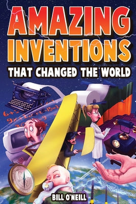 Cover Image for Amazing Inventions That Changed The World: The True Stories About The Revolutionary And Accidental Inventions That Changed Our World -- Bill O'Neill, Paperback