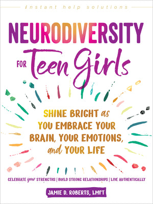 Cover Image for Neurodiversity for Teen Girls: Shine Bright as You Embrace Your Brain, Your Emotions, and Your Life -- Jamie D. Roberts, Paperback