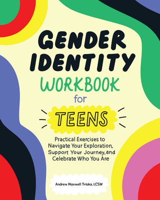 Cover Image for Gender Identity Workbook for Teens: Practical Exercises to Navigate Your Exploration, Support Your Journey, and Celebrate Who You Are -- Andrew Maxwell Triska, Paperback