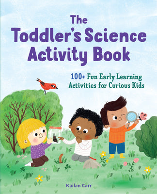 Cover Image for The Toddler's Science Activity Book: 100+ Fun Early Learning Activities for Curious Kids -- Kailan Carr, Paperback