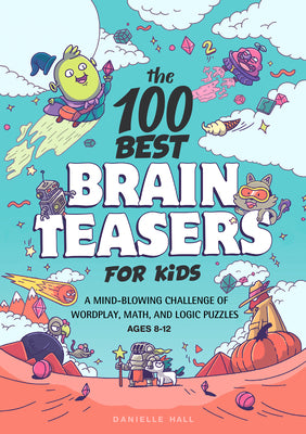 Cover Image for The 100 Best Brain Teasers for Kids: A Mind-Blowing Challenge of Wordplay, Math, and Logic Puzzles -- Danielle Hall, Paperback