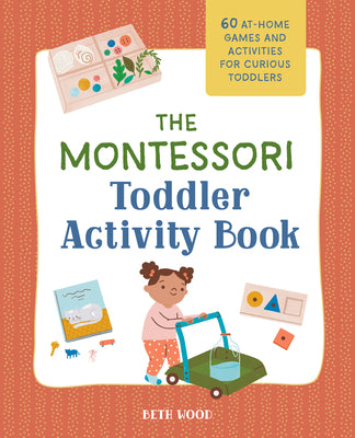 Cover Image for The Montessori Toddler Activity Book: 60 At-Home Games and Activities for Curious Toddlers -- Beth Wood, Paperback