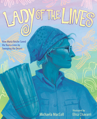 Cover Image for Lady of the Lines: How Maria Reiche Saved the Nazca Lines by Sweeping the Desert -- Michaela MacColl, Hardcover
