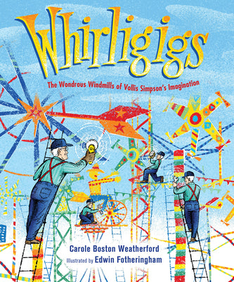Cover Image for Whirligigs: The Wondrous Windmills of Vollis Simpson's Imagination -- Carole Boston Weatherford, Hardcover