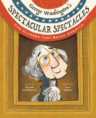 Cover Image for George Washington's Spectacular Spectacles: The Glasses That Saved America -- Selene Castrovilla, Hardcover