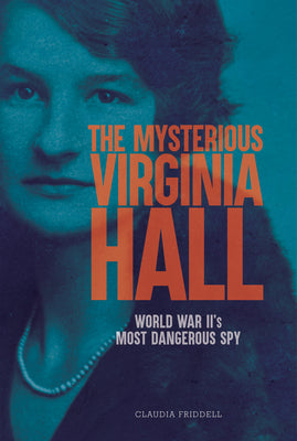 Cover Image for The Mysterious Virginia Hall: World War II's Most Dangerous Spy -- Claudia Friddell, Hardcover