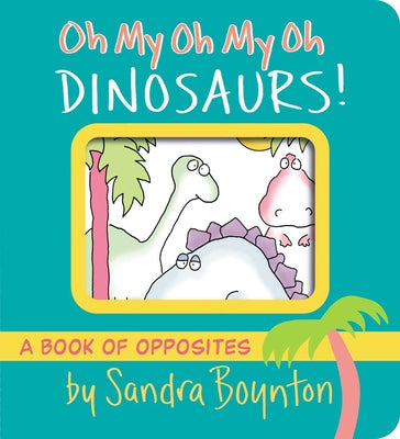 Cover Image for Oh My Oh My Oh Dinosaurs!: A Book of Opposites -- Sandra Boynton, Board Books