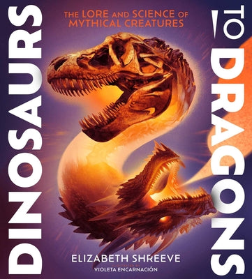 Cover Image for Dinosaurs to Dragons: The Lore and Science of Mythical Creatures -- Elizabeth Shreeve, Hardcover